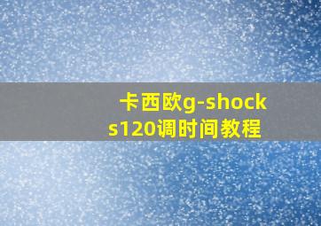 卡西欧g-shock s120调时间教程